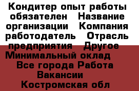 Кондитер-опыт работы обязателен › Название организации ­ Компания-работодатель › Отрасль предприятия ­ Другое › Минимальный оклад ­ 1 - Все города Работа » Вакансии   . Костромская обл.